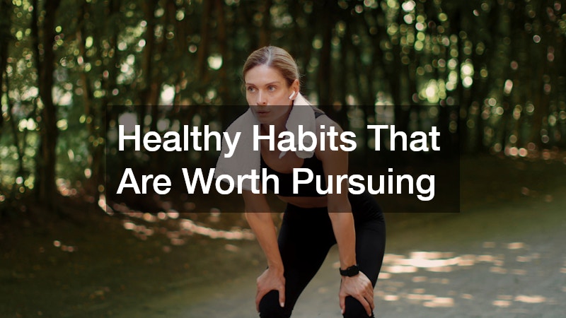 Healthy Habits That Are Worth Pursuing
