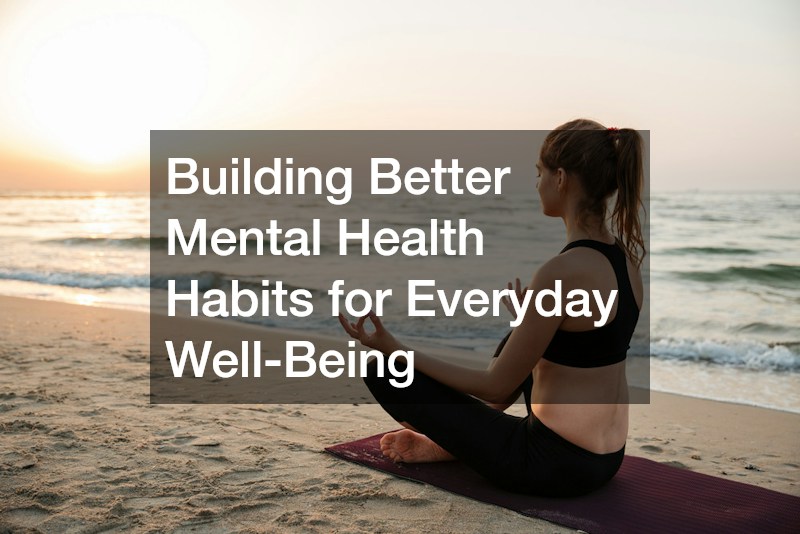 Building Better Mental Health Habits for Everyday Well-Being